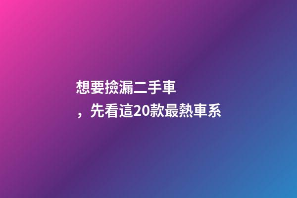 想要撿漏二手車，先看這20款最熱車系